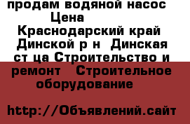 продам водяной насос › Цена ­ 3 000 - Краснодарский край, Динской р-н, Динская ст-ца Строительство и ремонт » Строительное оборудование   